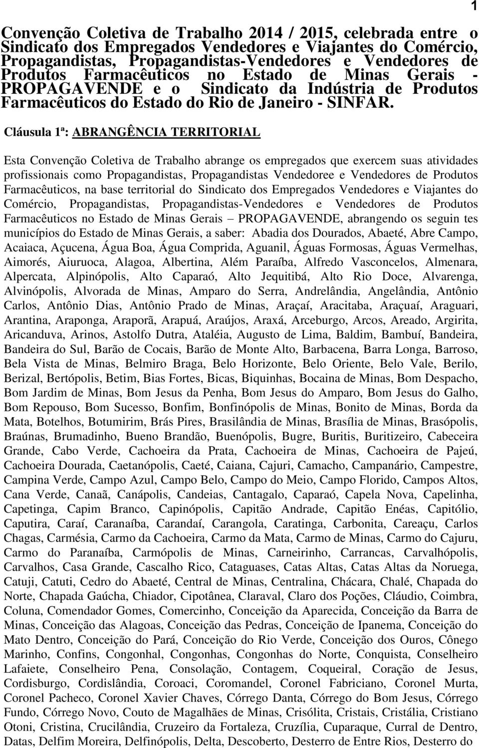 Cláusula 1ª: ABRANGÊNCIA TERRITORIAL Esta Convenção Coletiva de Trabalho abrange os empregados que exercem suas atividades profissionais como Propagandistas, Propagandistas Vendedoree e Vendedores de