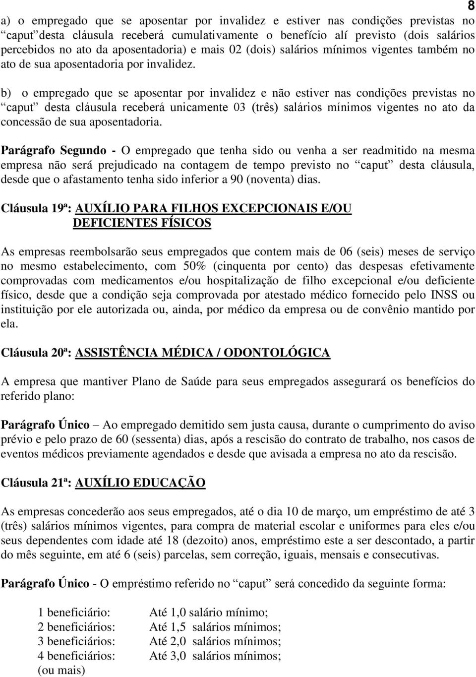 b) o empregado que se aposentar por invalidez e não estiver nas condições previstas no caput desta cláusula receberá unicamente 03 (três) salários mínimos vigentes no ato da concessão de sua