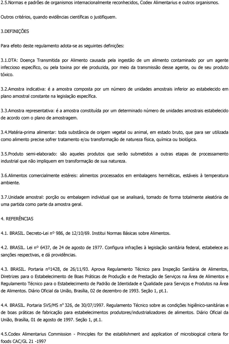 DTA: Doença Transmitida por Alimento causada pela ingestão de um alimento contaminado por um agente infeccioso específico, ou pela toxina por ele produzida, por meio da transmissão desse agente, ou