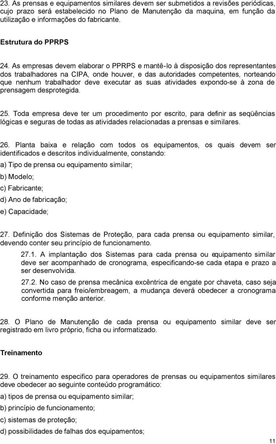 As empresas devem elaborar o PPRPS e mantê-lo à disposição dos representantes dos trabalhadores na CIPA, onde houver, e das autoridades competentes, norteando que nenhum trabalhador deve executar as