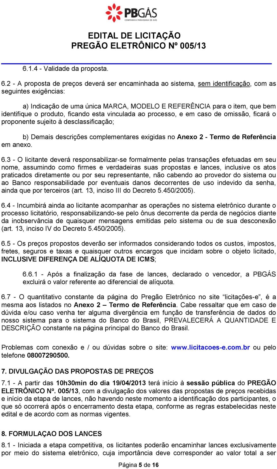 2 - A proposta de preços deverá ser encaminhada ao sistema, sem identificação, com as seguintes exigências: a) Indicação de uma única MARCA, MODELO E REFERÊNCIA para o item, que bem identifique o