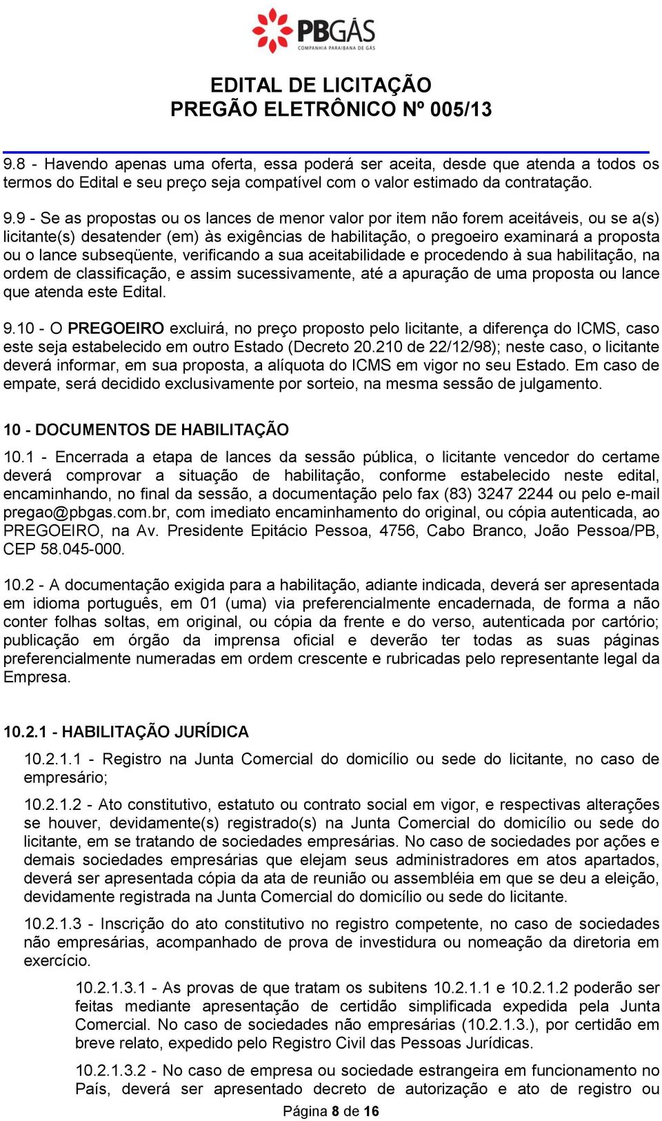 9 - Se as propostas ou os lances de menor valor por item não forem aceitáveis, ou se a(s) licitante(s) desatender (em) às exigências de habilitação, o pregoeiro examinará a proposta ou o lance