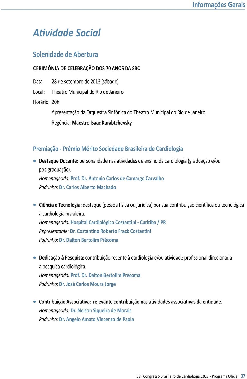 atividades de ensino da cardiologia (graduação e/ou pós-graduação). Homenageado: Prof. Dr. Antonio Carlos de Camargo Carvalho Padrinho: Dr.