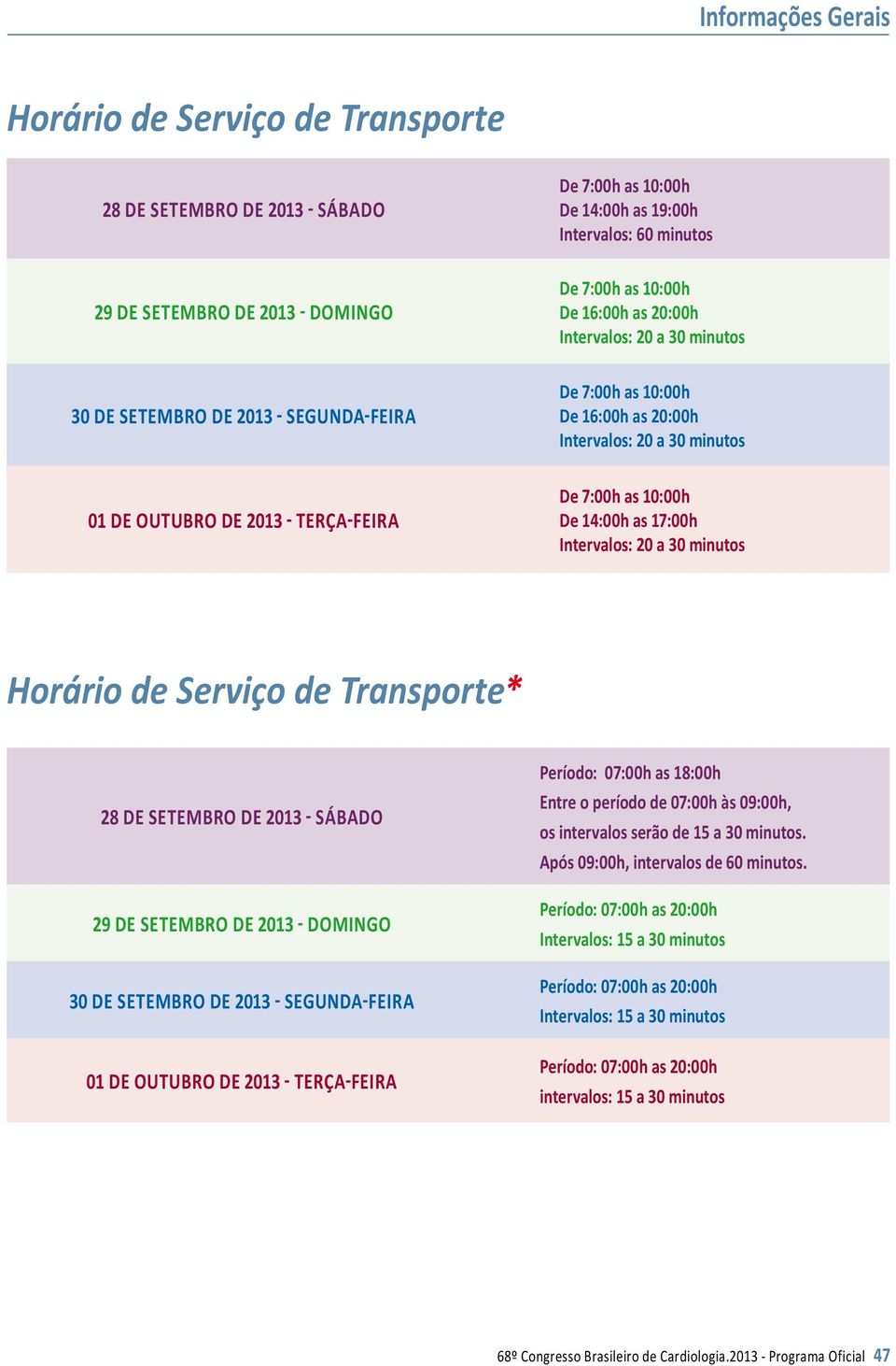 as 17:00h Intervalos: 20 a 30 minutos Horário de Serviço de Transporte* 28 DE SETEMBRO DE 2013 - Sábado 29 DE SETEMBRO DE 2013 - Domingo 30 DE SETEMBRO DE 2013 - Segunda-feira 01 DE OUTUBRO DE 2013 -