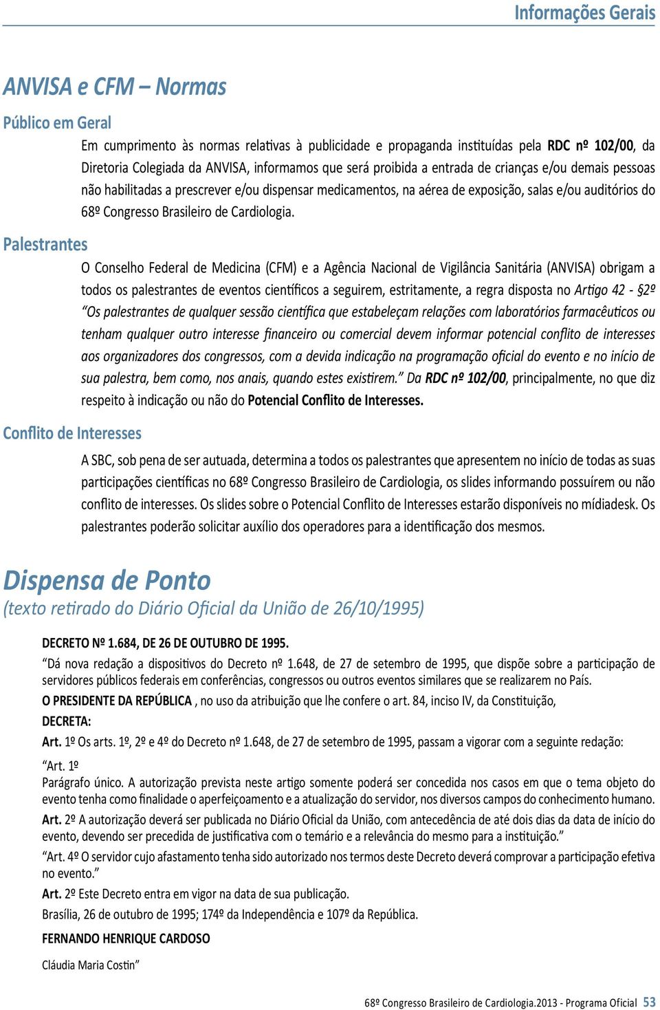 Palestrantes O Conselho Federal de Medicina (CFM) e a Agência Nacional de Vigilância Sanitária (ANVISA) obrigam a todos os palestrantes de eventos científicos a seguirem, estritamente, a regra