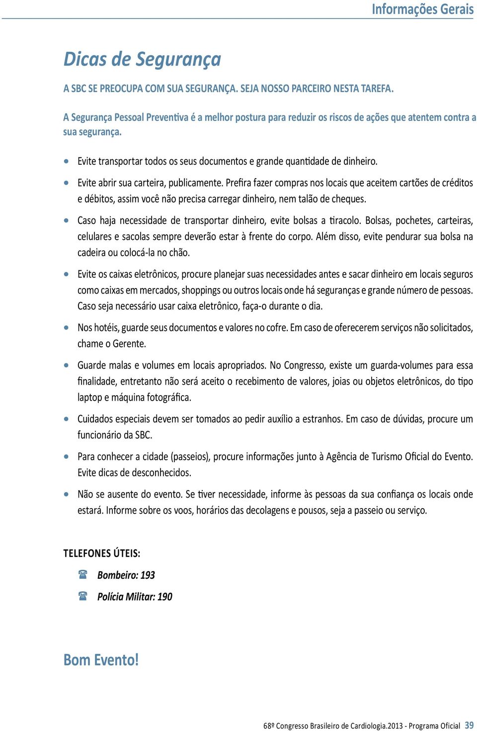 Evite abrir sua carteira, publicamente. Prefira fazer compras nos locais que aceitem cartões de créditos e débitos, assim você não precisa carregar dinheiro, nem talão de cheques.