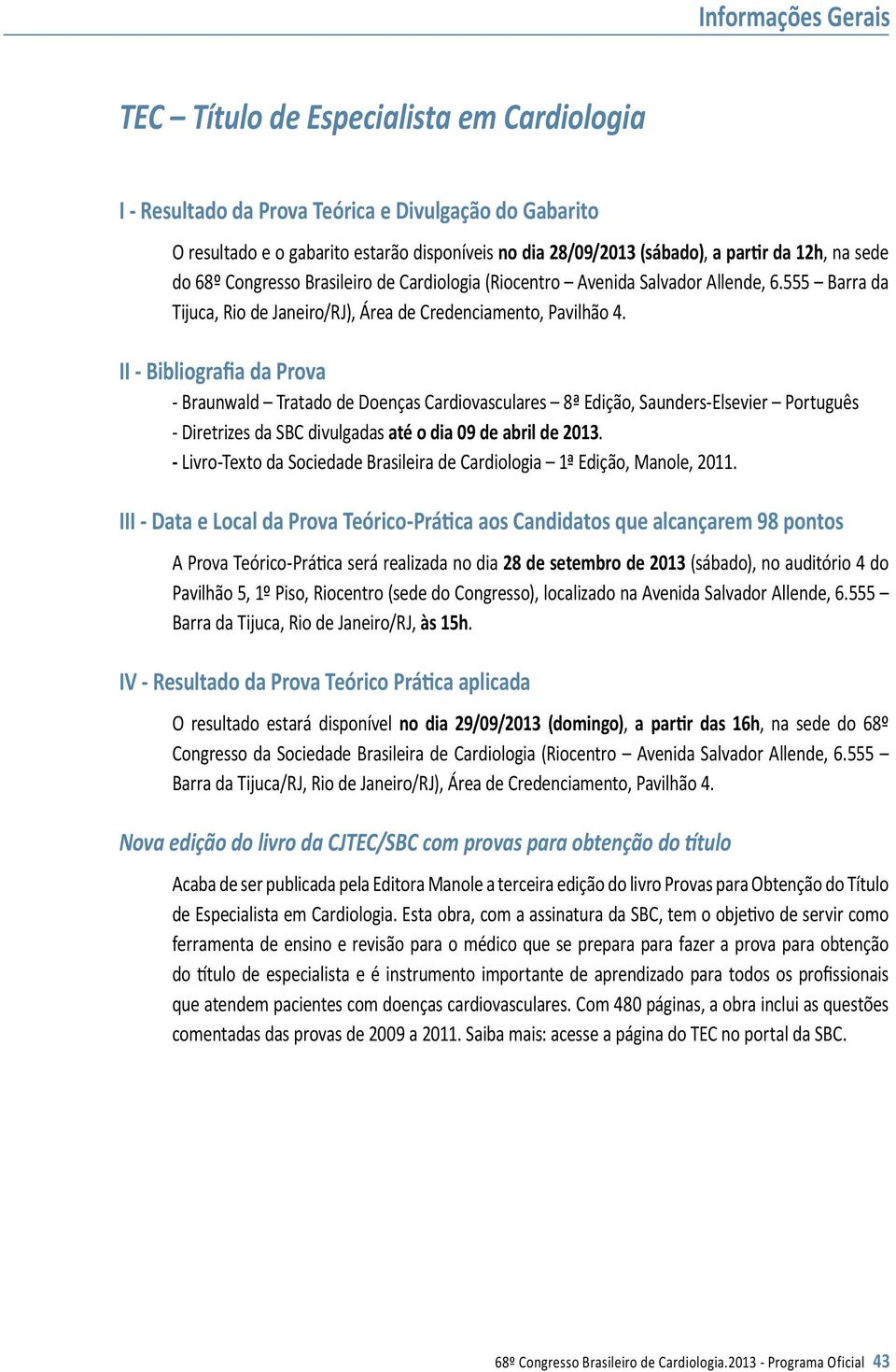 II - Bibliografia da Prova - Braunwald Tratado de Doenças Cardiovasculares 8ª Edição, Saunders-Elsevier Português - Diretrizes da SBC divulgadas até o dia 09 de abril de 2013.
