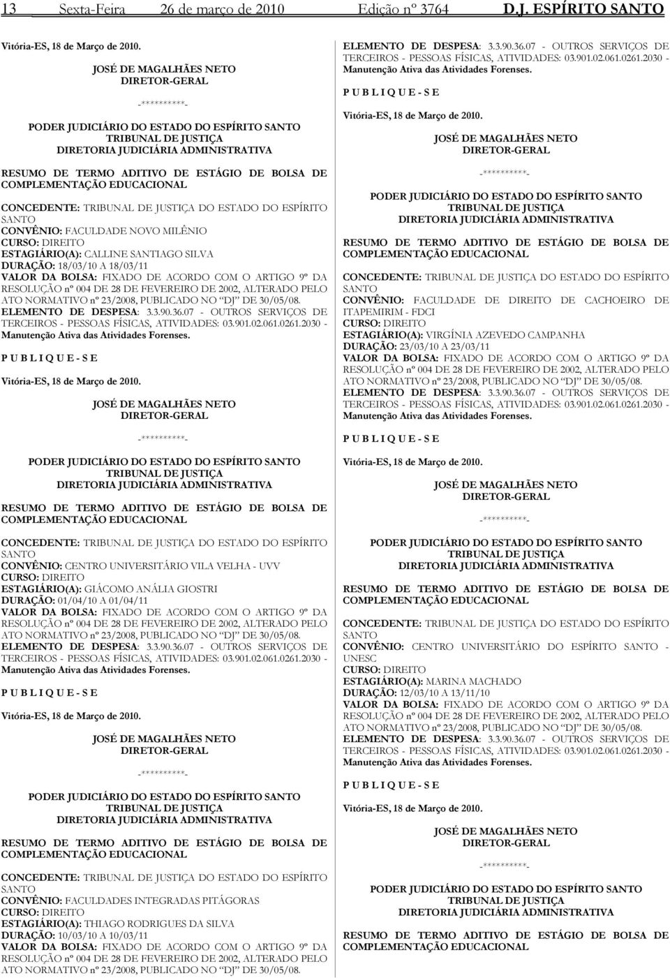 DO ESTADO DO ESPÍRITO SANTO CONVÊNIO: FACULDADE NOVO MILÊNIO CURSO: DIREITO ESTAGIÁRIO(A): CALLINE SANTIAGO SILVA DURAÇÃO: 18/03/10 A 18/03/11 VALOR DA BOLSA: FIXADO DE ACORDO COM O ARTIGO 9º DA