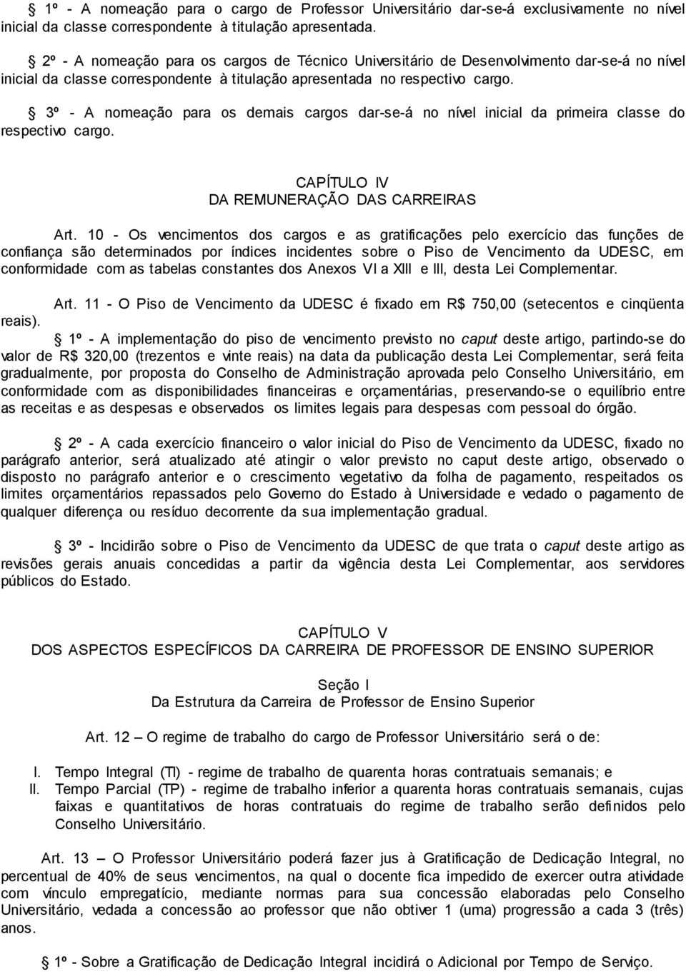 3º - A nomeação para os demais cargos dar-se-á no nível inicial da primeira classe do respectivo cargo. CAPÍTULO IV DA REMUNERAÇÃO DAS CARREIRAS Art.