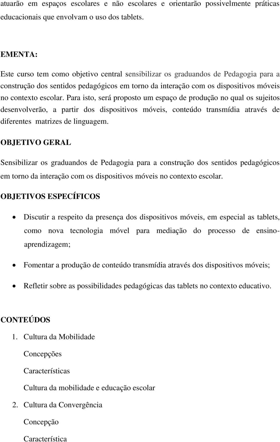 Para isto, será proposto um espaço de produção no qual os sujeitos desenvolverão, a partir dos dispositivos móveis, conteúdo transmídia através de diferentes matrizes de linguagem.