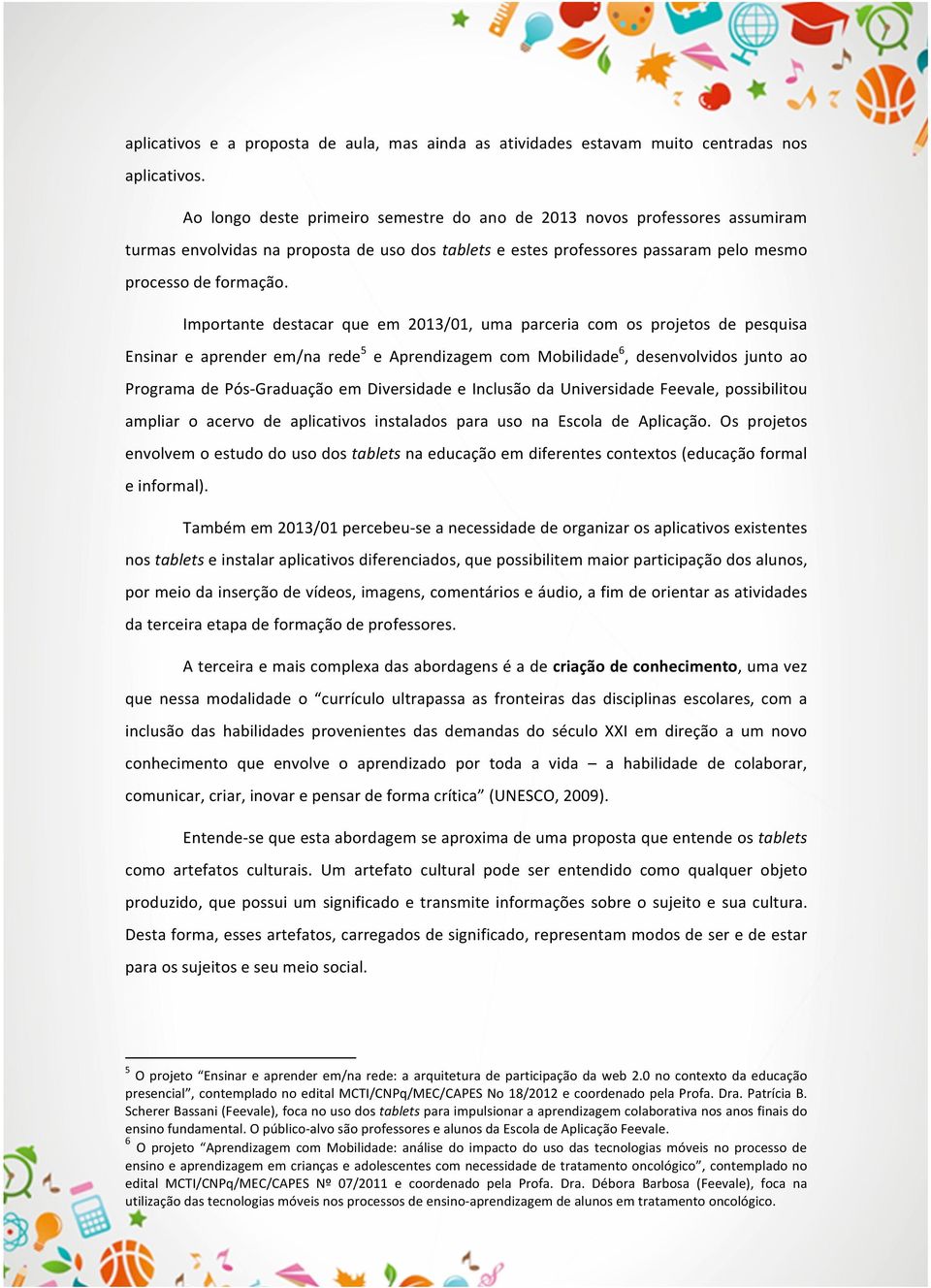 Importante destacar que em 2013/01, uma parceria com os projetos de pesquisa Ensinar e aprender em/na rede 5 e Aprendizagem com Mobilidade 6, desenvolvidos junto ao Programa de Pós- Graduação em