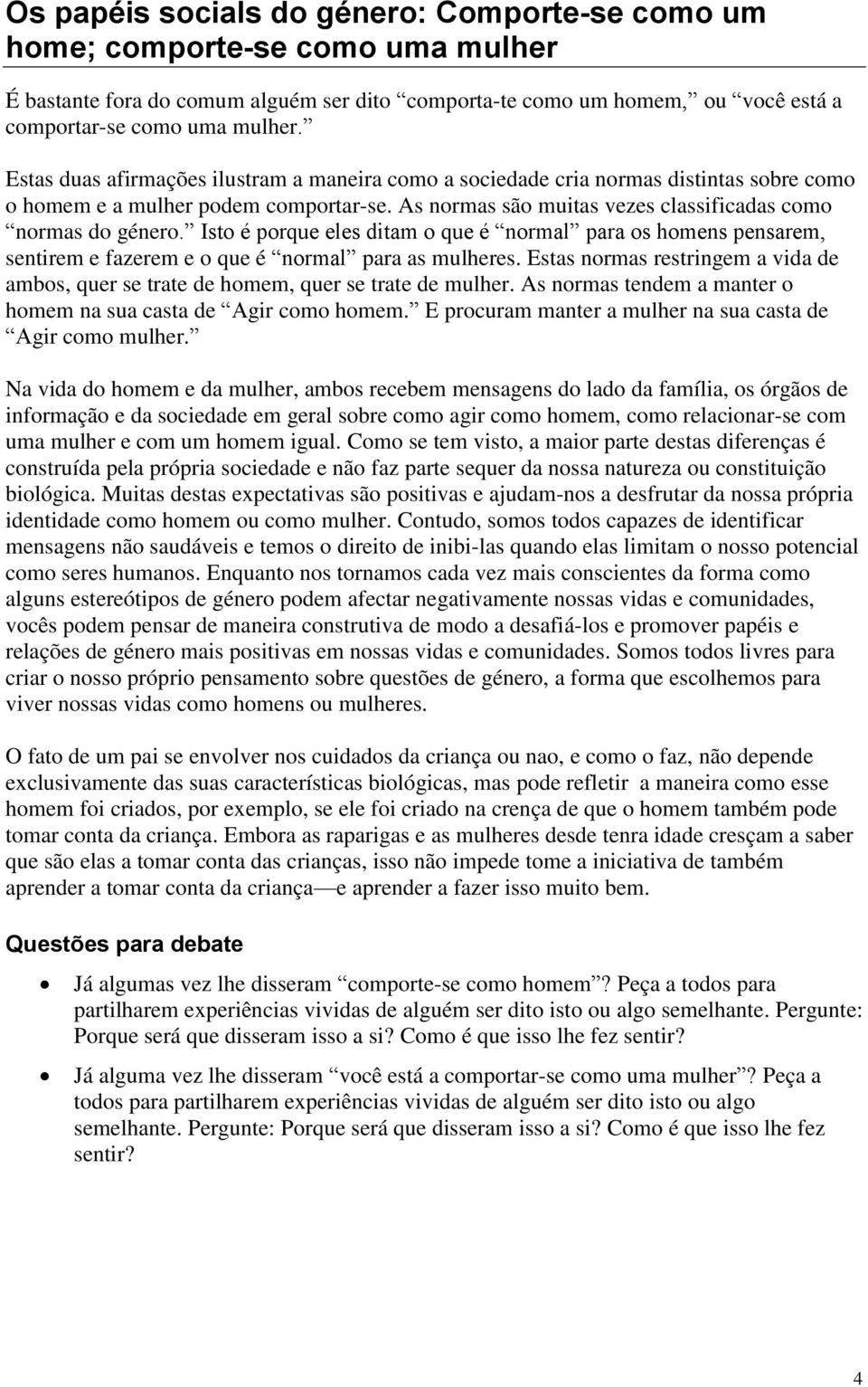 Isto é porque eles ditam o que é normal para os homens pensarem, sentirem e fazerem e o que é normal para as mulheres.