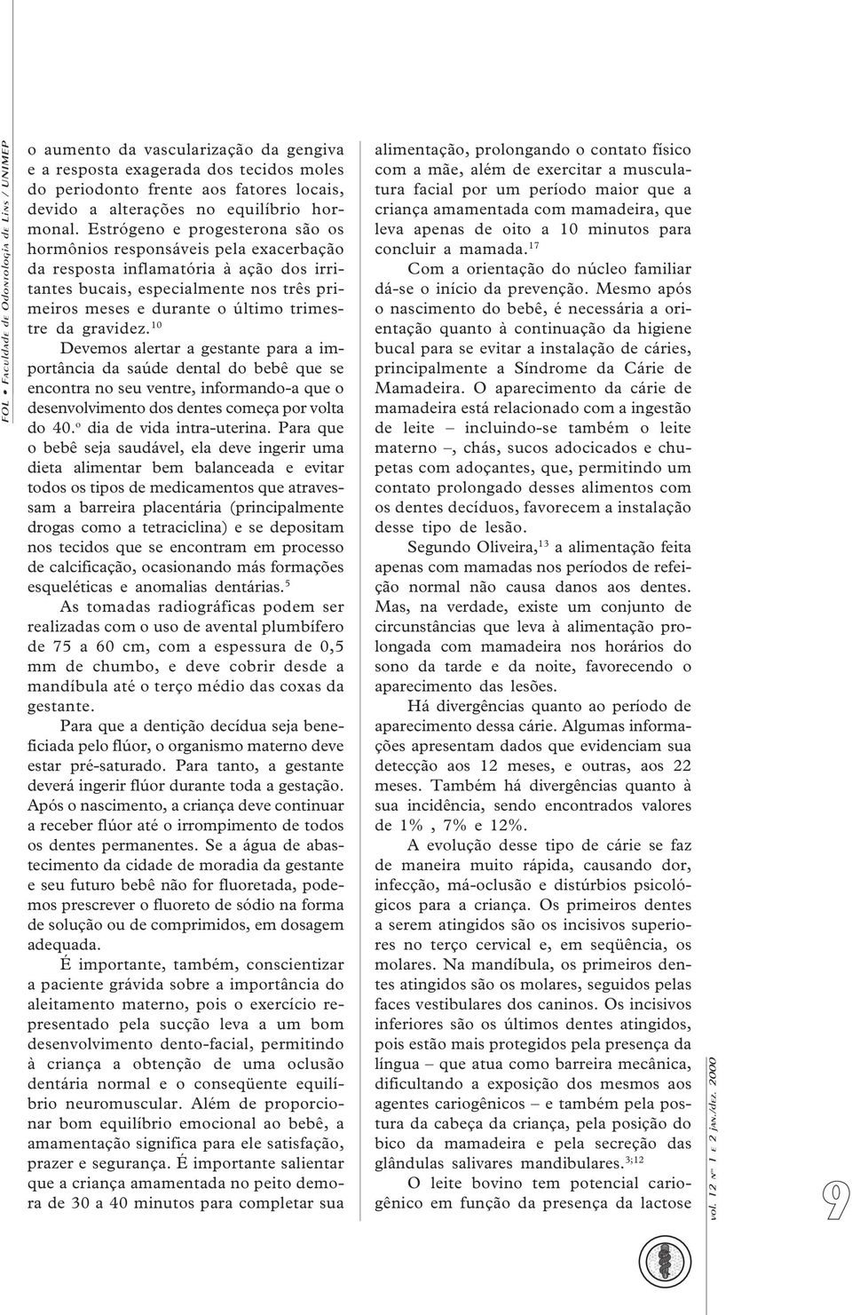 gravidez. 10 Devemos alertar a gestante para a importância da saúde dental do bebê que se encontra no seu ventre, informando-a que o desenvolvimento dos dentes começa por volta do 40.