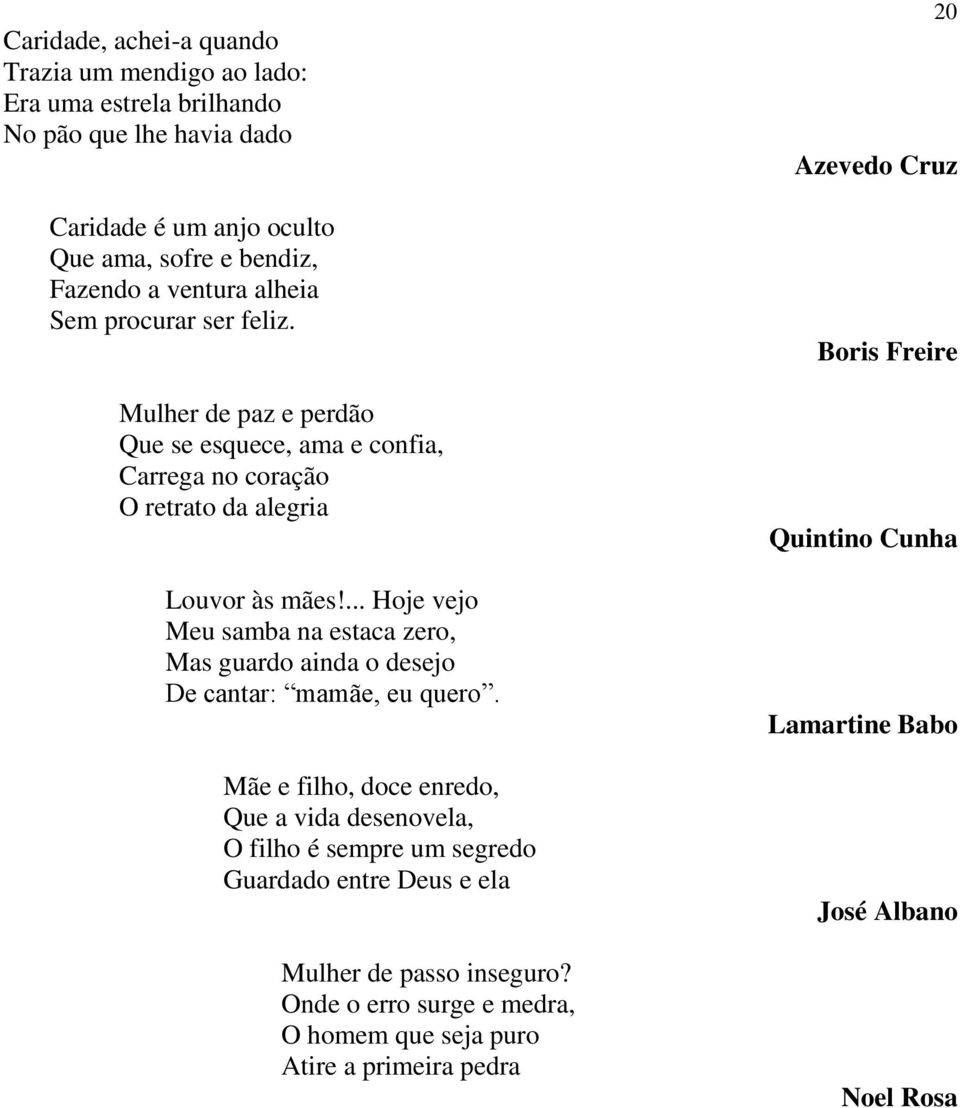 ... Hoje vejo Meu samba na estaca zero, Mas guardo ainda o desejo De cantar: mamãe, eu quero.