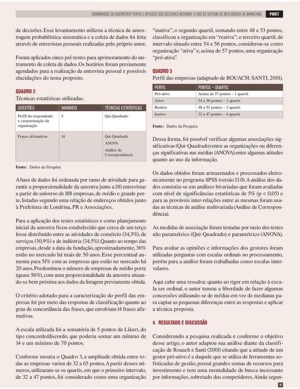 Foram aplicados cico pré-testes para aprimorameto do istrumeto de coleta de dados.