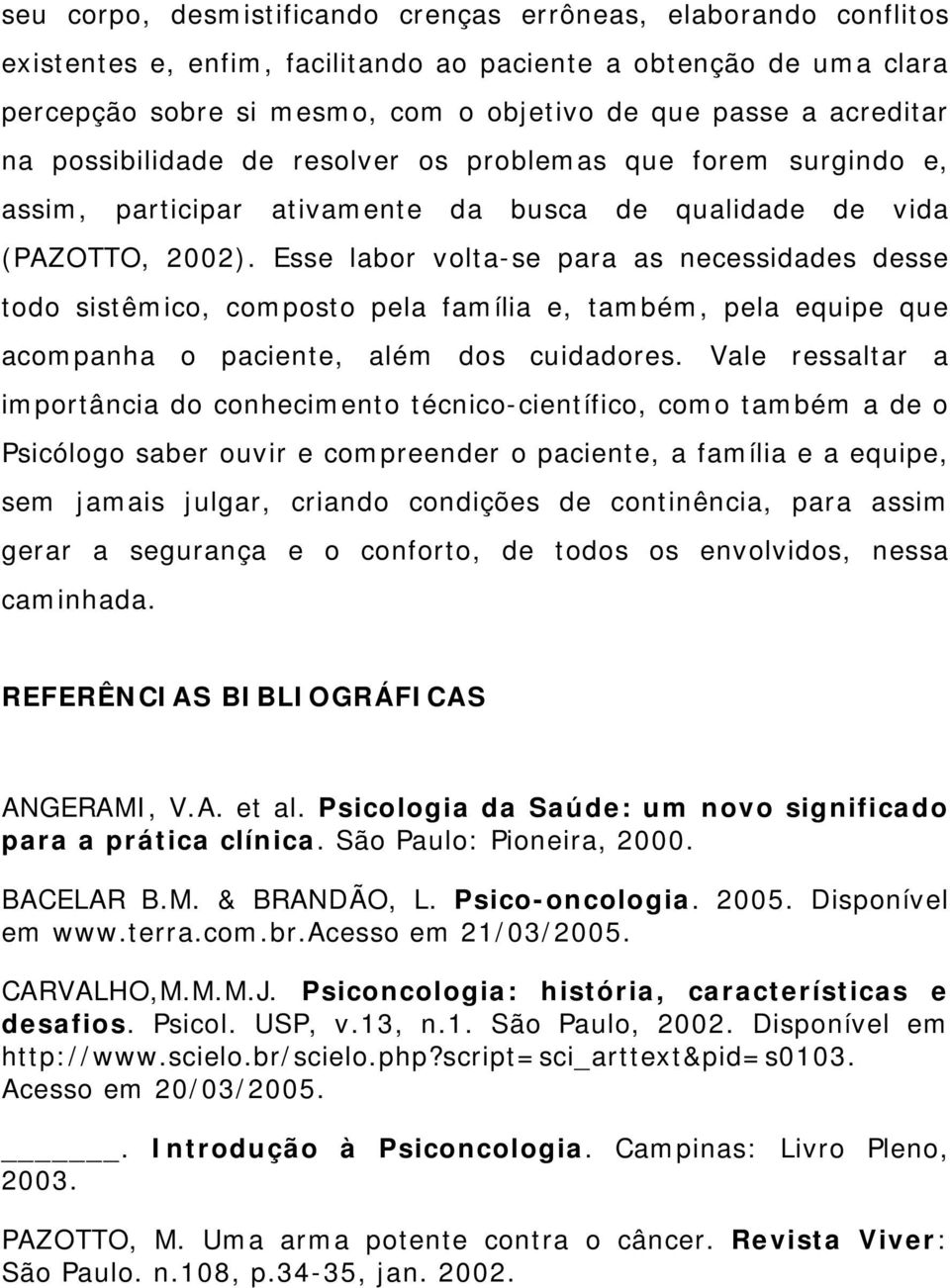 Esse labor volta-se para as necessidades desse todo sistêmico, composto pela família e, também, pela equipe que acompanha o paciente, além dos cuidadores.