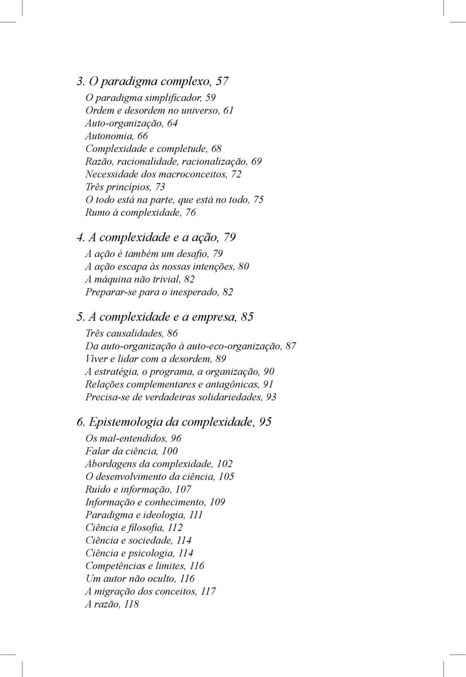 A complexidade e a ação, 79 A ação é também um desafio, 79 A ação escapa às nossas intenções, 80 A máquina não trivial, 82 Preparar-se para o inesperado, 82 5.