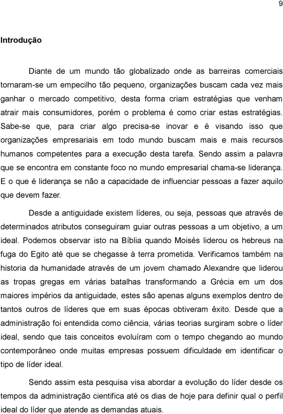 Sabe-se que, para criar algo precisa-se inovar e é visando isso que organizações empresariais em todo mundo buscam mais e mais recursos humanos competentes para a execução desta tarefa.