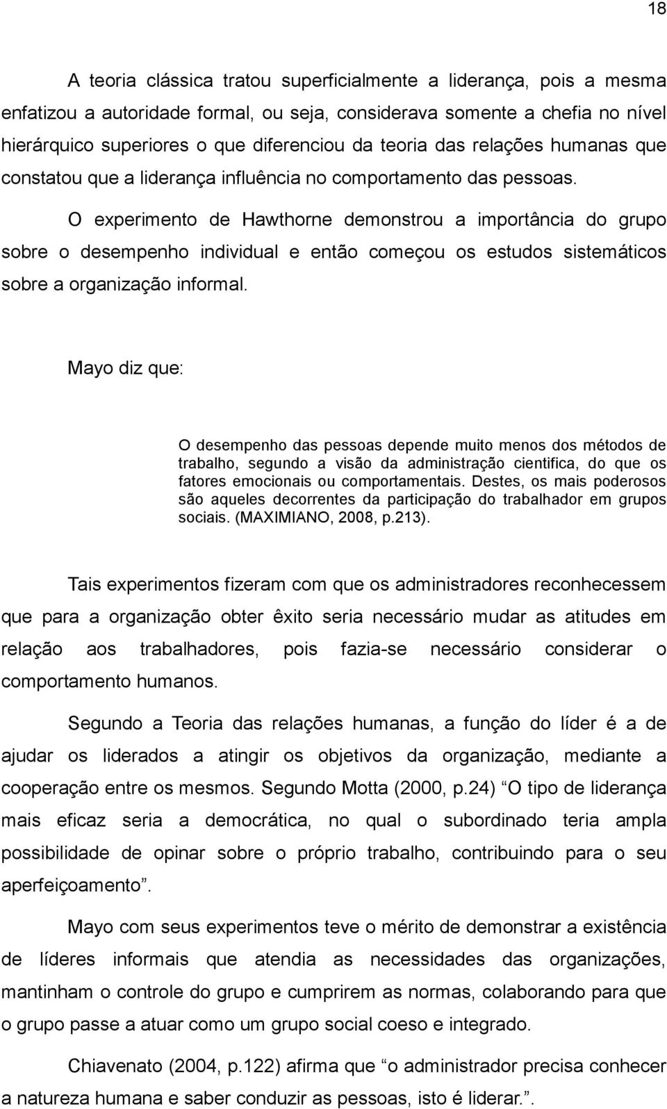 O experimento de Hawthorne demonstrou a importância do grupo sobre o desempenho individual e então começou os estudos sistemáticos sobre a organização informal.