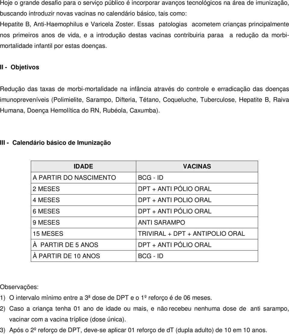 Essas patologias acometem crianças principalmente nos primeiros anos de vida, e a introdução destas vacinas contribuiria paraa a redução da morbimortalidade infantil por estas doenças.