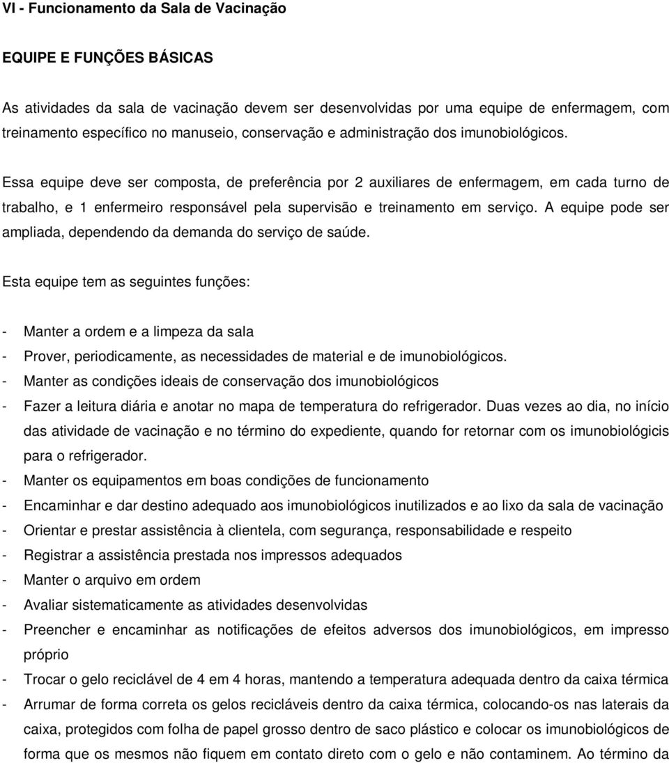 Essa equipe deve ser composta, de preferência por 2 auxiliares de enfermagem, em cada turno de trabalho, e 1 enfermeiro responsável pela supervisão e treinamento em serviço.