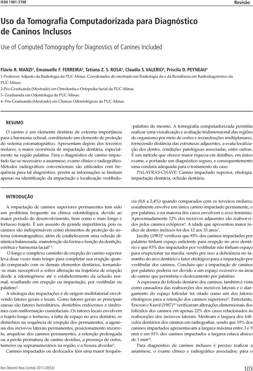 Coordenador do mestrado em Radiologia da e da Residência em Radiodiagnóstico da PUC-Minas. 2-Pós-Graduanda (Mestrado) em Ortodontia e Ortopedia facial da PUC-Minas.