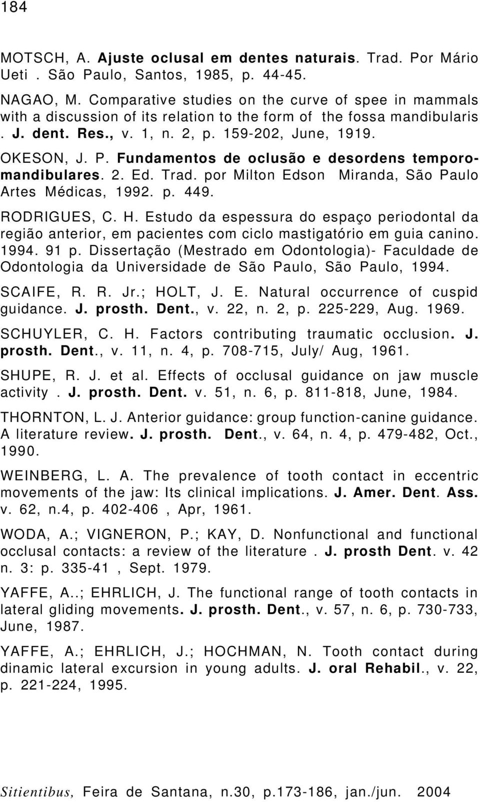 Fundamentos de oclusão e desordens temporomandibulares. 2. Ed. Trad. por Milton Edson Miranda, São Paulo Artes Médicas, 1992. p. 449. RODRIGUES, C. H.