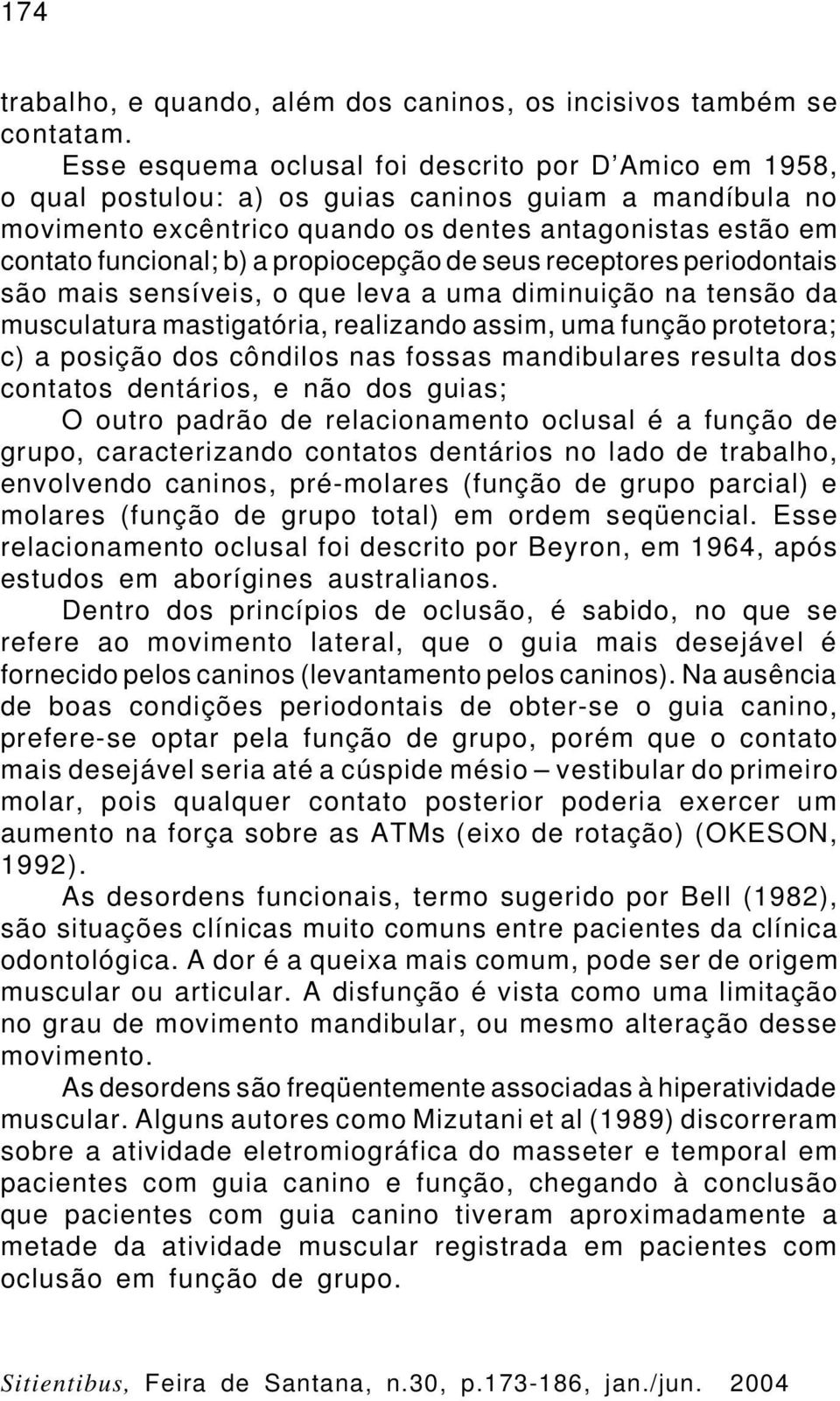 propiocepção de seus receptores periodontais são mais sensíveis, o que leva a uma diminuição na tensão da musculatura mastigatória, realizando assim, uma função protetora; c) a posição dos côndilos