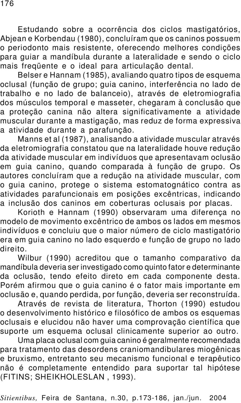 Belser e Hannam (1985), avaliando quatro tipos de esquema oclusal (função de grupo; guia canino, interferência no lado de trabalho e no lado de balanceio), através de eletromiografia dos músculos