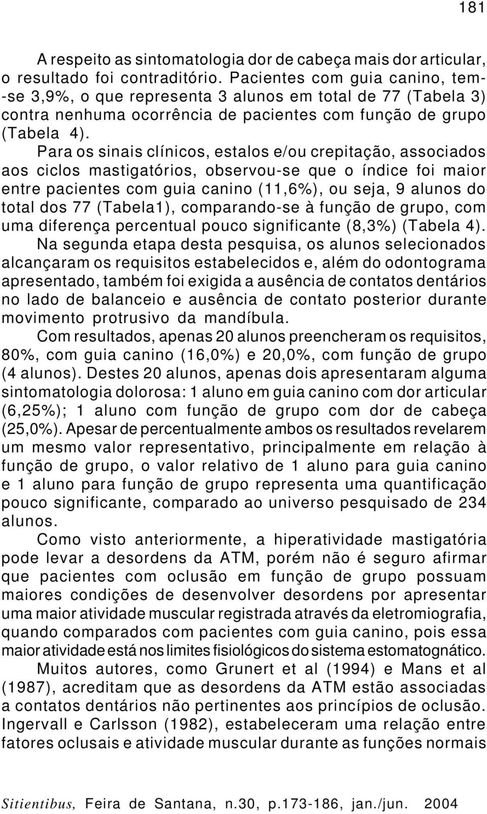 Para os sinais clínicos, estalos e/ou crepitação, associados aos ciclos mastigatórios, observou-se que o índice foi maior entre pacientes com guia canino (11,6%), ou seja, 9 alunos do total dos 77