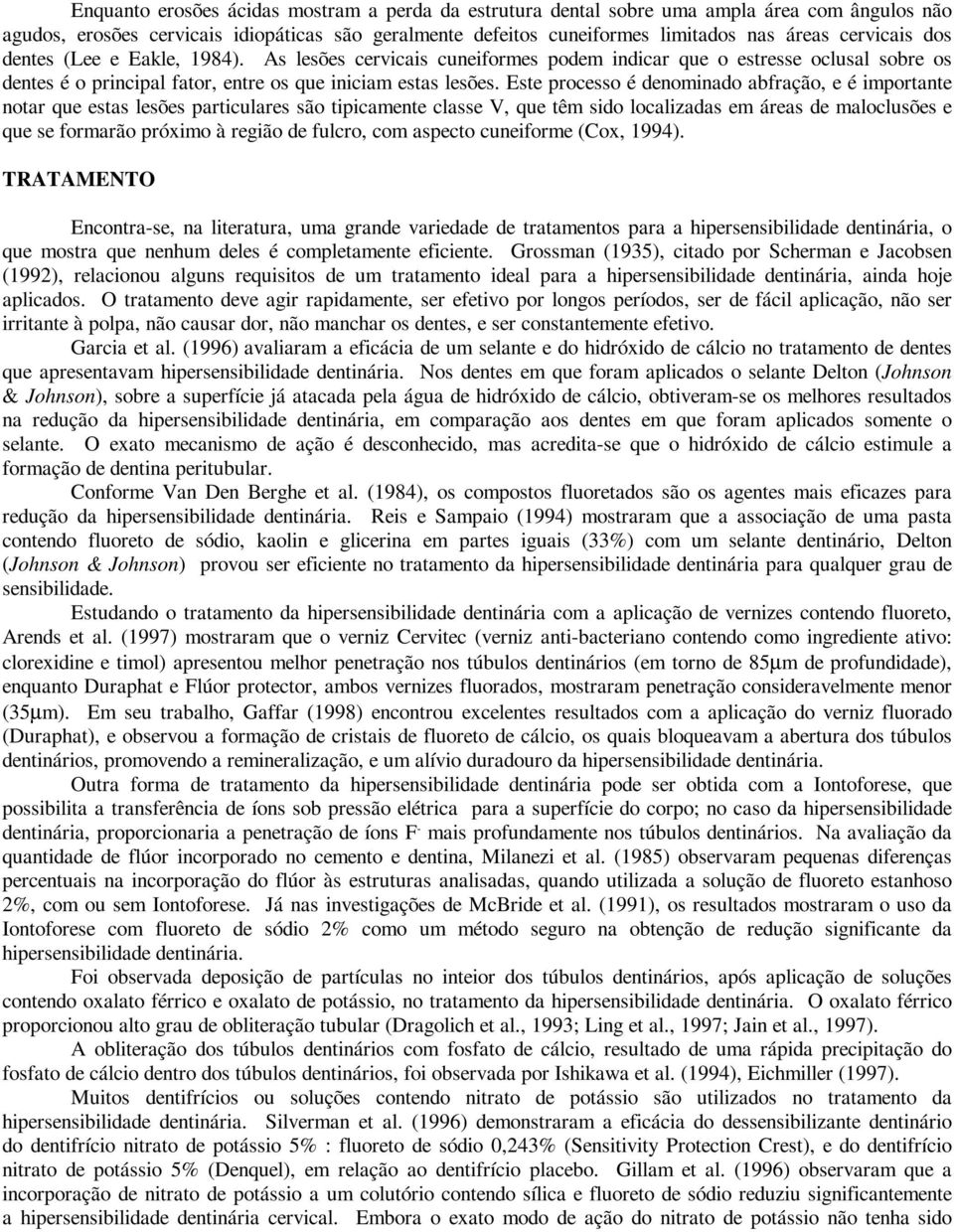 Este processo é denominado abfração, e é importante notar que estas lesões particulares são tipicamente classe V, que têm sido localizadas em áreas de maloclusões e que se formarão próximo à região