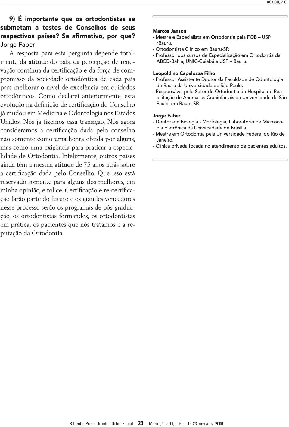 para melhorar o nível de excelência em cuidados ortodônticos. Como declarei anteriormente, esta evolução na definição de certificação do Conselho já mudou em Medicina e Odontologia nos Estados Unidos.