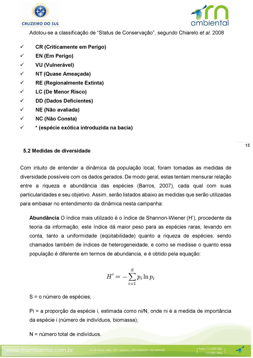 exótica introduzida na bacia) 5.2 Medidas de diversidade 15 Com intuito de entender a dinâmica da população local, foram tomadas as medidas de diversidade possíveis com os dados gerados.