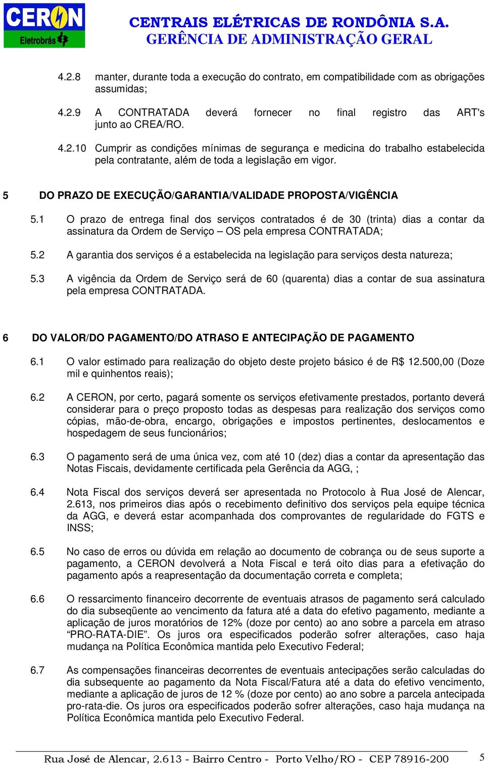 1 O prazo de entrega final dos serviços contratados é de 30 (trinta) dias a contar da assinatura da Ordem de Serviço OS pela empresa CONTRATADA; 5.