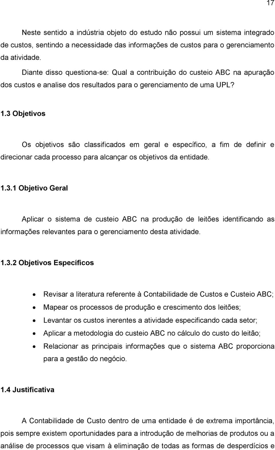 3 Objetivos Os objetivos são classificados em geral e específico, a fim de definir e direcionar cada processo para alcançar os objetivos da entidade. 1.3.1 Objetivo Geral Aplicar o sistema de custeio ABC na produção de leitões identificando as informações relevantes para o gerenciamento desta atividade.