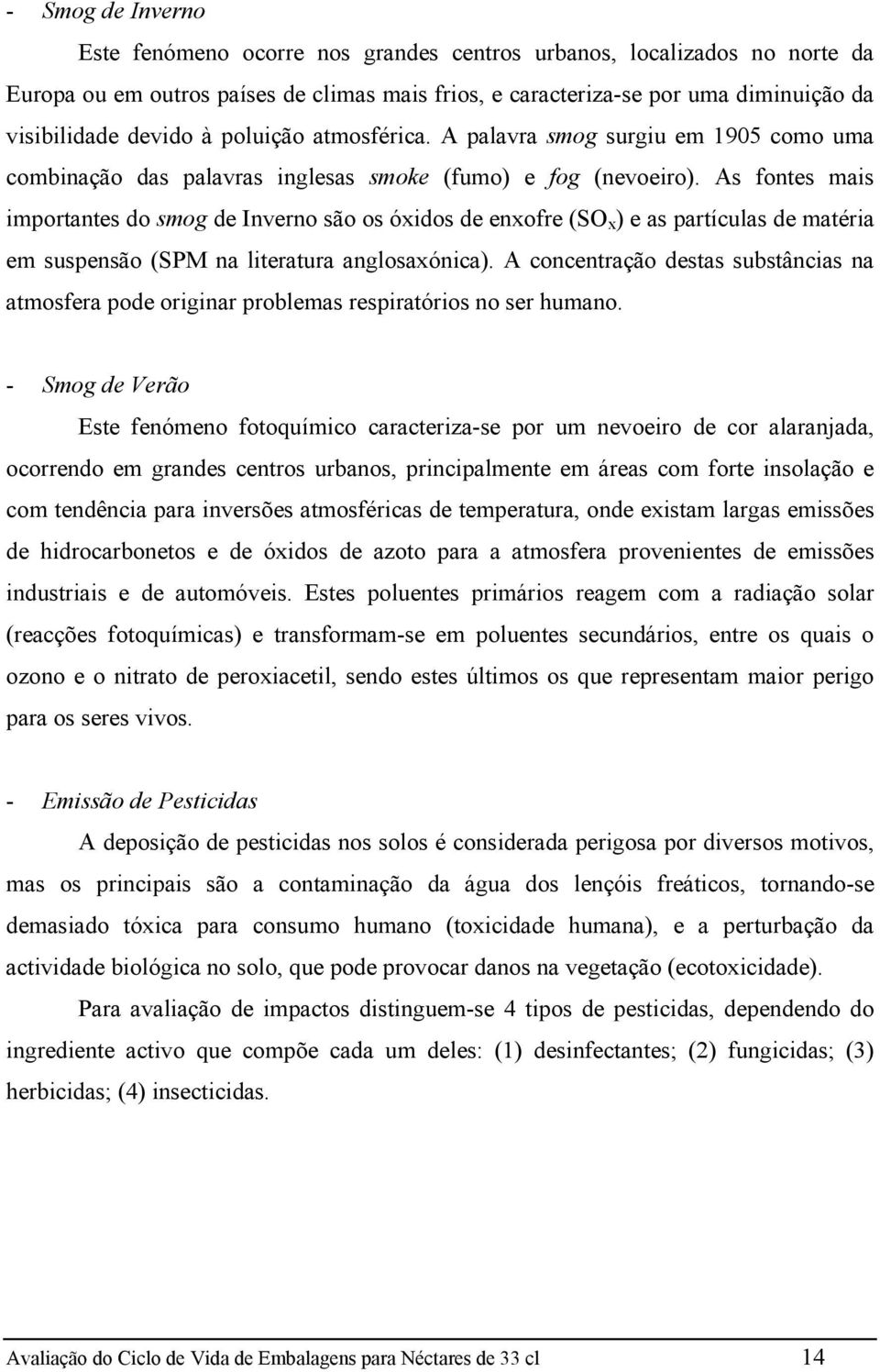 As fontes mais importantes do smog de Inverno são os óxidos de enxofre (SO x ) e as partículas de matéria em suspensão (SPM na literatura anglosaxónica).