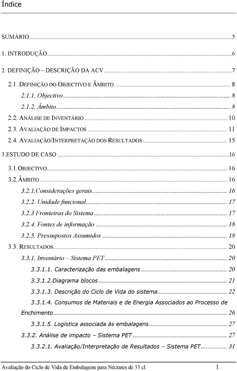 .. 17 3.2.3 Fronteiras do Sistema... 17 3.2.4. Fontes de informação... 18 3.2.5. Pressupostos Assumidos... 18 3.3. RESULTADOS... 20 3.3.1. Inventário Sistema PET... 20 3.3.1.1. Caracterização das embalagens.