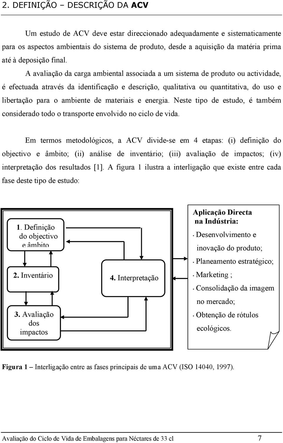 A avaliação da carga ambiental associada a um sistema de produto ou actividade, é efectuada através da identificação e descrição, qualitativa ou quantitativa, do uso e libertação para o ambiente de