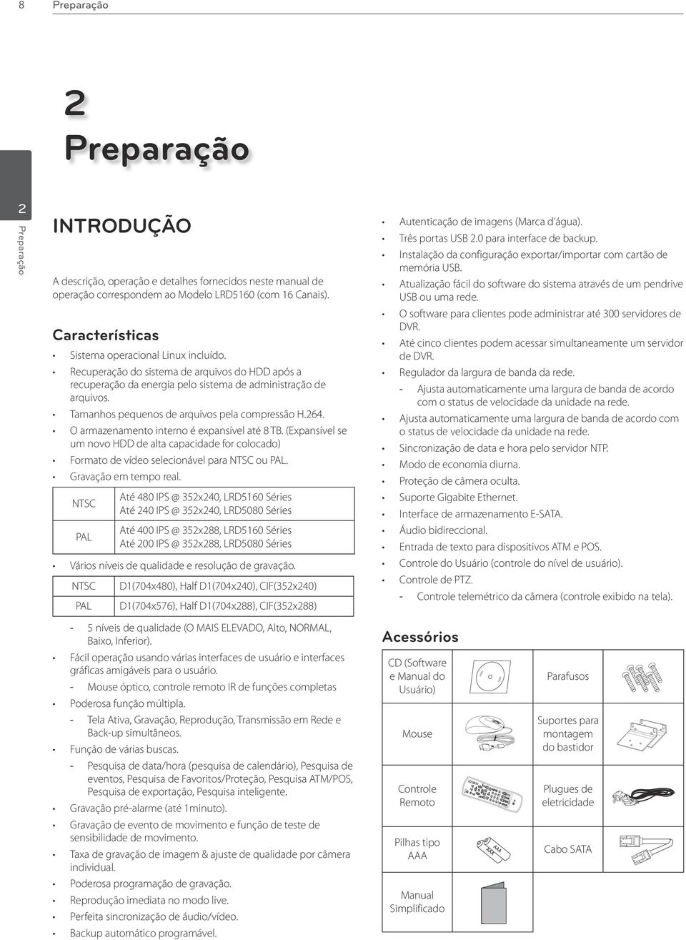 Tamanhos pequenos de arquivos pela compressão H.24. O armazenamento interno é expansível até 8 TB.