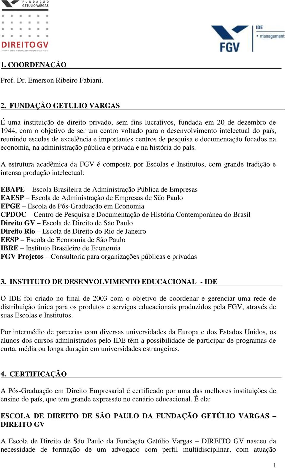 país, reunindo escolas de excelência e importantes centros de pesquisa e documentação focados na economia, na administração pública e privada e na história do país.