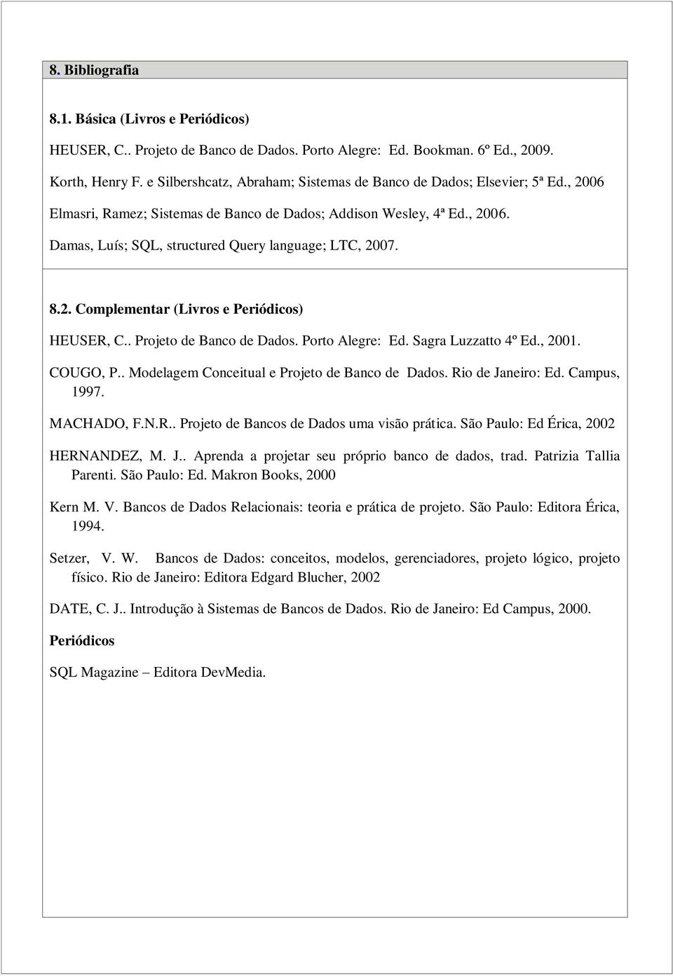 8.2. Complementar (Livros e Periódicos) HEUSER, C.. Projeto de Banco de Dados. Porto Alegre: Ed. Sagra Luzzatto 4º Ed., 2001. COUGO, P.. Modelagem Conceitual e Projeto de Banco de Dados.