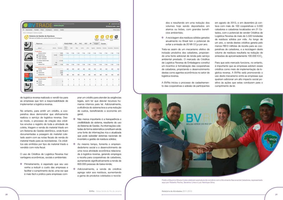 Trata-se assim de um mecanismo efetivo de inclusão produtiva dos catadores, propiciando uma fonte adicional de renda pelo serviço ambiental prestado.