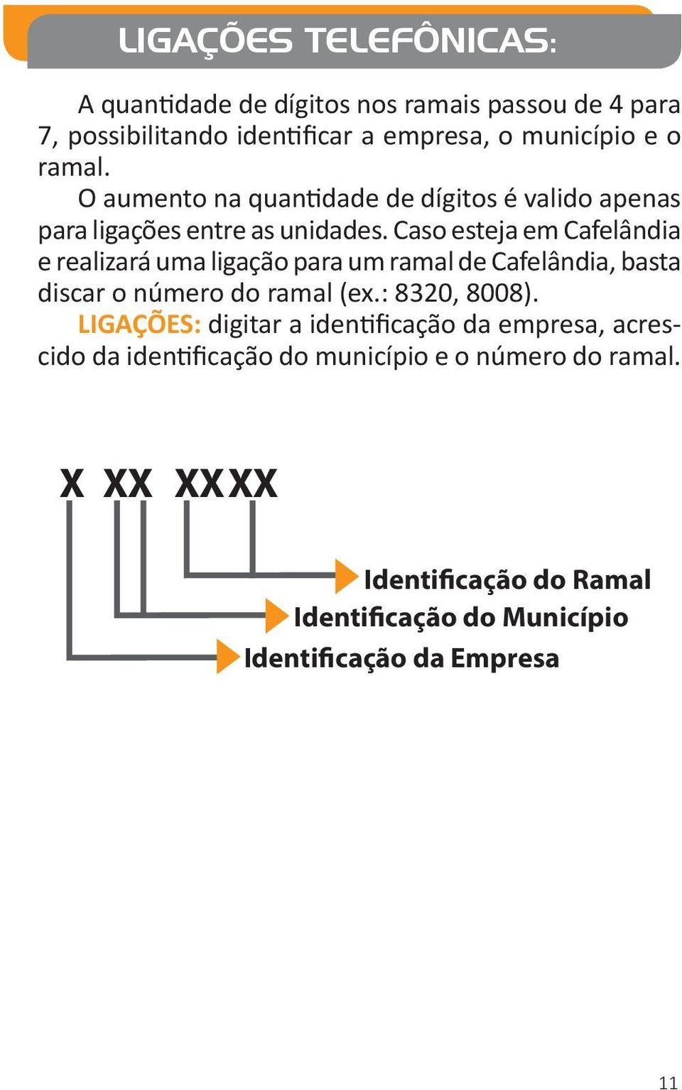 Caso esteja em Cafelândia e realizará uma ligação para um ramal de Cafelândia, basta discar o número do ramal (ex.: 8320, 8008).