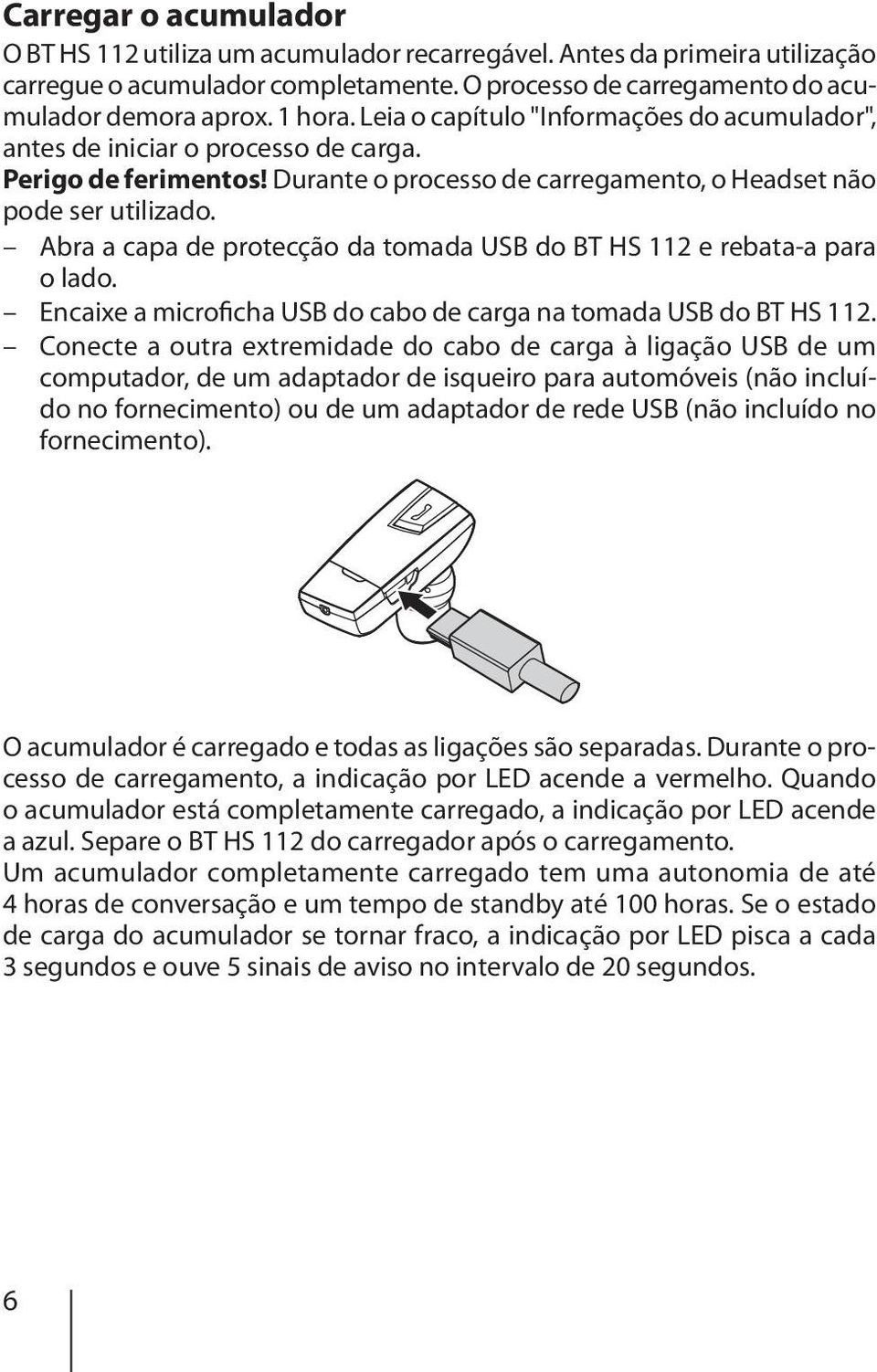 Abra a capa de protecção da tomada USB do BT HS 112 e rebata-a para o lado. Encaixe a microficha USB do cabo de carga na tomada USB do BT HS 112.