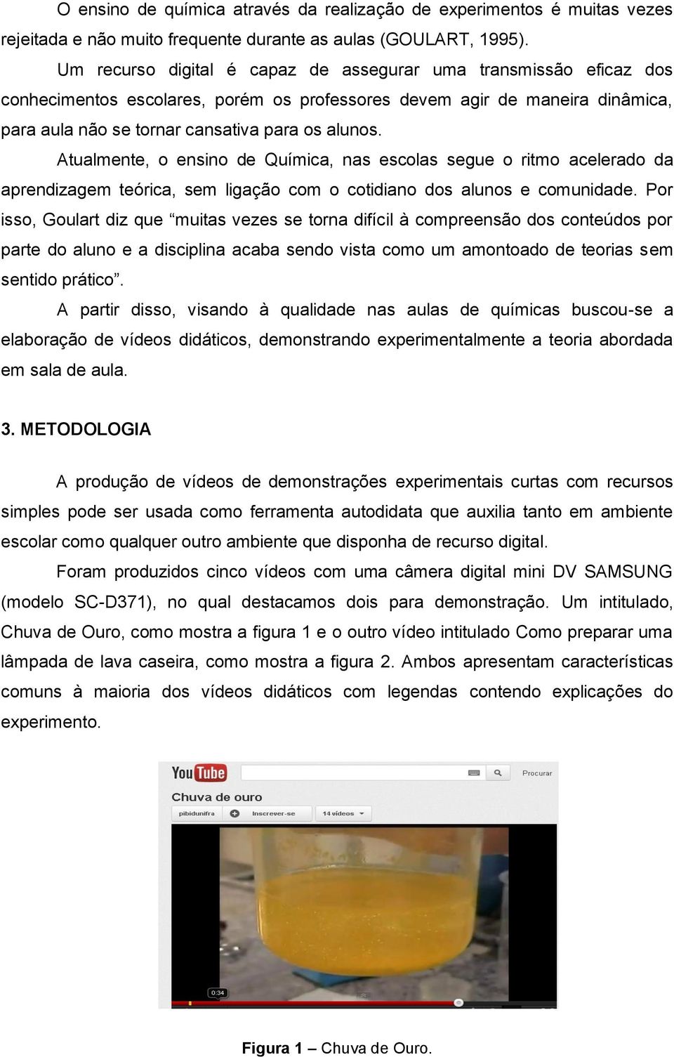 Atualmente, o ensino de Química, nas escolas segue o ritmo acelerado da aprendizagem teórica, sem ligação com o cotidiano dos alunos e comunidade.