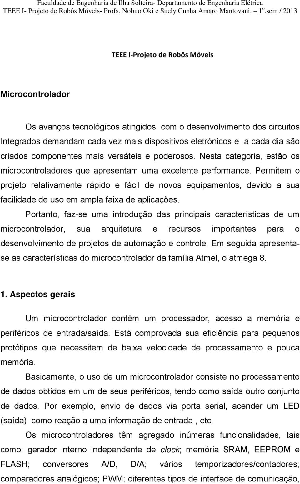 dia são criados componentes mais versáteis e poderosos. Nesta categoria, estão os microcontroladores que apresentam uma excelente performance.