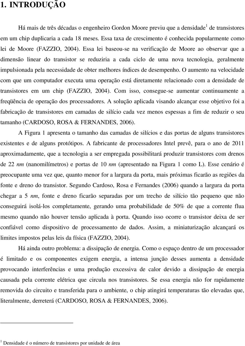 Essa lei baseou-se na verificação de Moore ao observar que a dimensão linear do transistor se reduziria a cada ciclo de uma nova tecnologia, geralmente impulsionada pela necessidade de obter melhores