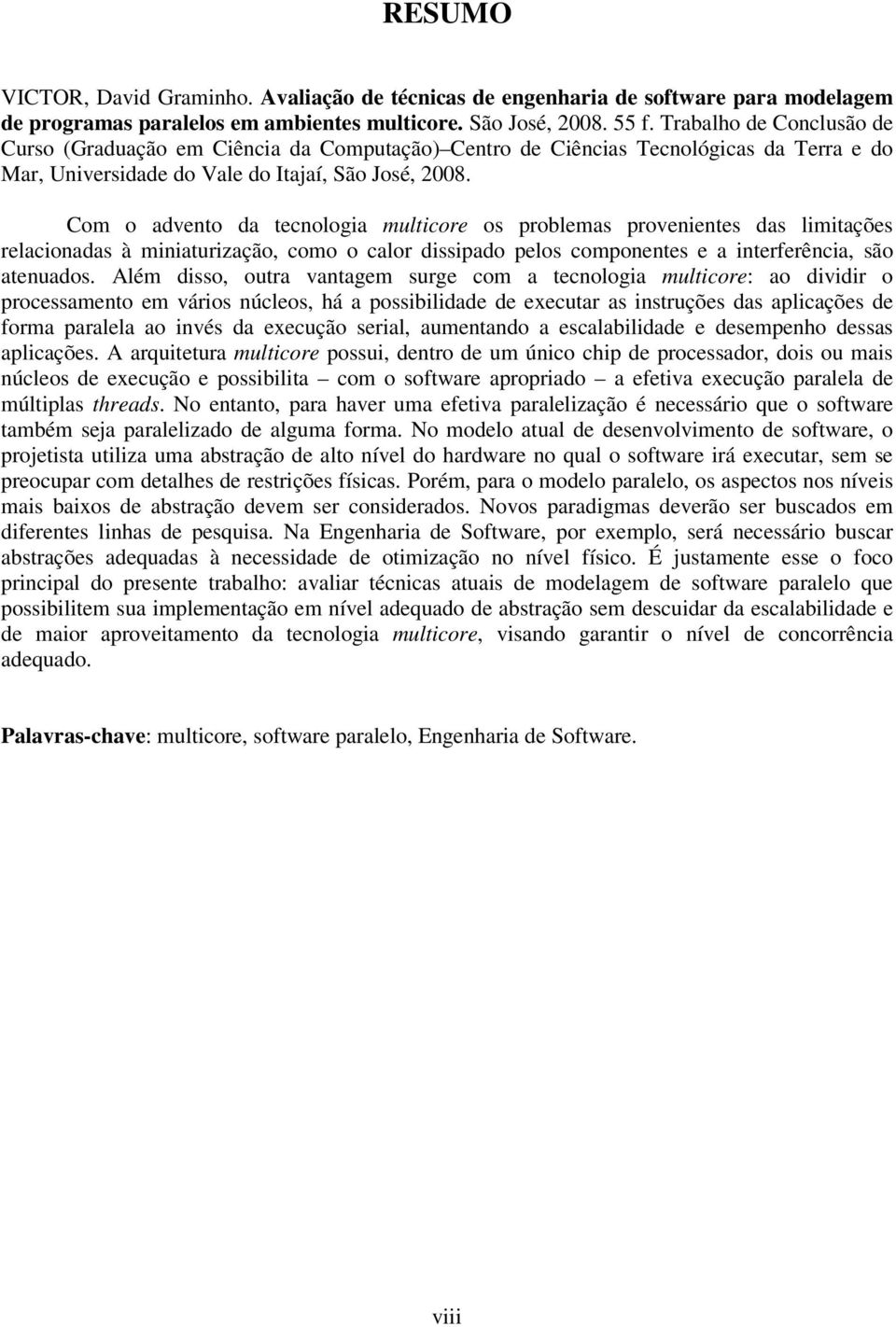 Com o advento da tecnologia multicore os problemas provenientes das limitações relacionadas à miniaturização, como o calor dissipado pelos componentes e a interferência, são atenuados.