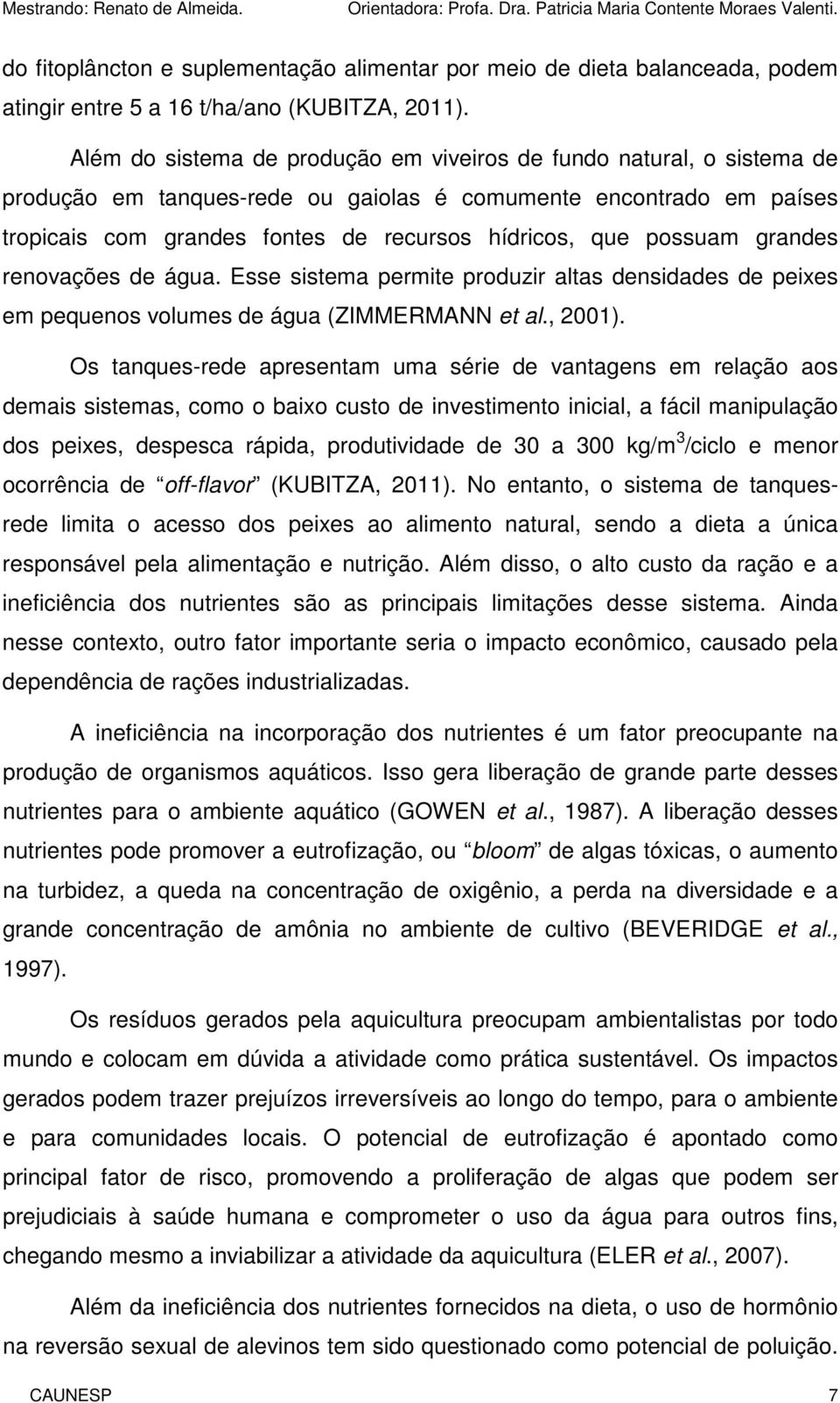 possuam grandes renovações de água. Esse sistema permite produzir altas densidades de peixes em pequenos volumes de água (ZIMMERMANN et al., 2001).