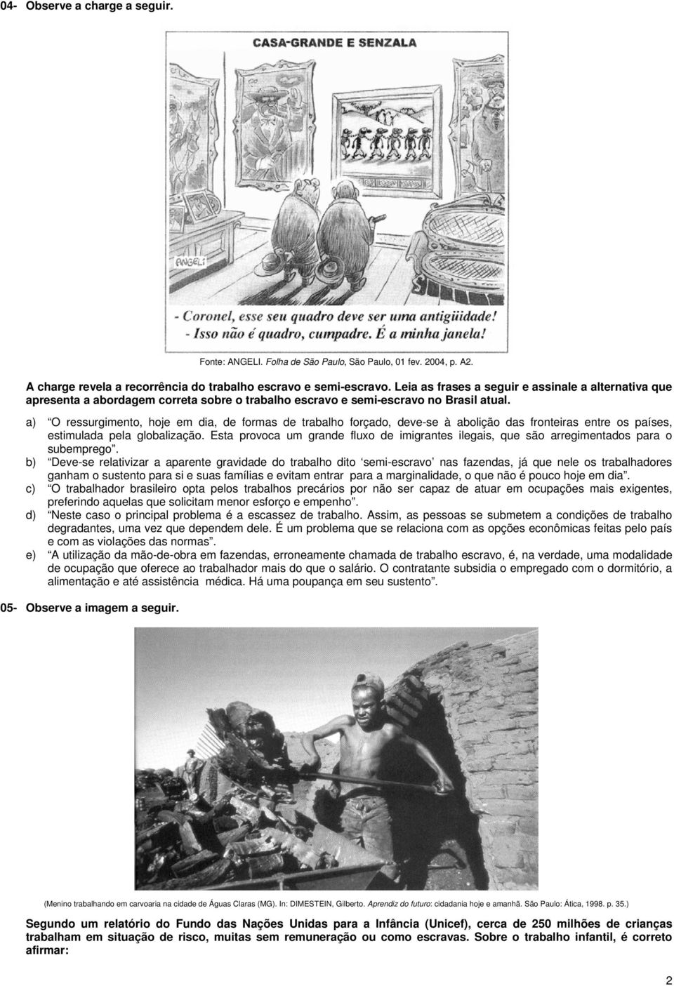 a) O ressurgimento, hoje em dia, de formas de trabalho forçado, deve-se à abolição das fronteiras entre os países, estimulada pela globalização.